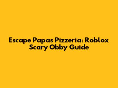 Escape Papa's Pizzeria: Roblox Scary Obby Guide