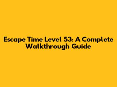 Escape Time Level 53: A Complete Walkthrough Guide