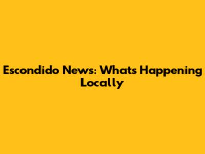 Escondido News: What's Happening Locally