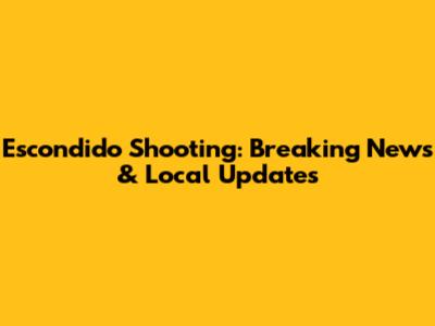 Escondido Shooting: Breaking News & Local Updates
