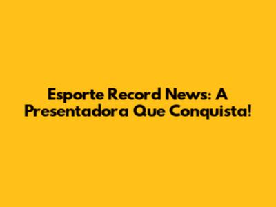 Esporte Record News: A Presentadora Que Conquista!