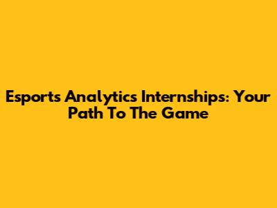 Esports Analytics Internships: Your Path To The Game