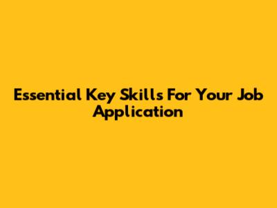 Essential Key Skills For Your Job Application