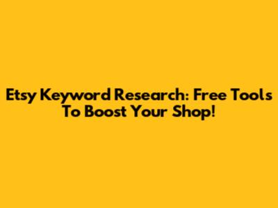 Etsy Keyword Research: Free Tools To Boost Your Shop!