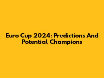 Euro Cup 2024: Predictions And Potential Champions