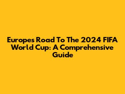 Europe's Road To The 2024 FIFA World Cup: A Comprehensive Guide
