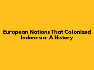 European Nations That Colonized Indonesia: A History