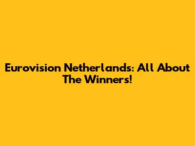 Eurovision Netherlands: All About The Winners!