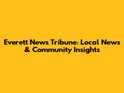 Everett News Tribune: Local News & Community Insights