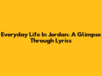 Everyday Life In Jordan: A Glimpse Through Lyrics