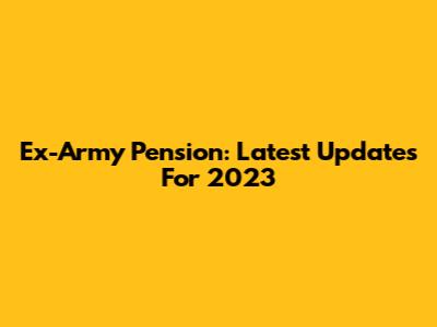 Ex-Army Pension: Latest Updates For 2023