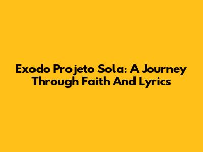 Exodo Projeto Sola: A Journey Through Faith And Lyrics
