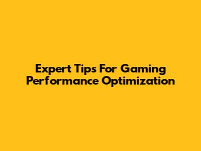 Expert Tips For Gaming Performance Optimization