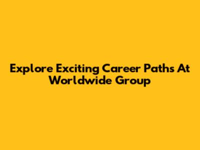 Explore Exciting Career Paths At Worldwide Group