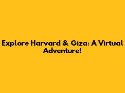 Explore Harvard & Giza: A Virtual Adventure!