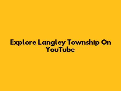 Explore Langley Township On YouTube