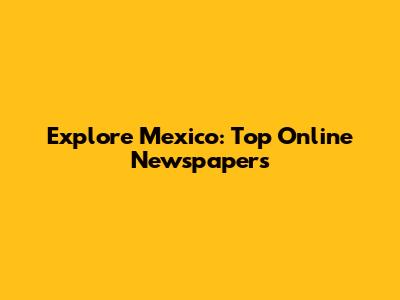 Explore Mexico: Top Online Newspapers