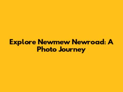 Explore Newmew Newroad: A Photo Journey