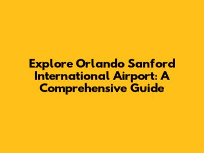 Explore Orlando Sanford International Airport: A Comprehensive Guide