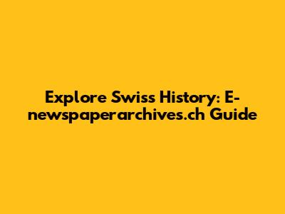 Explore Swiss History: E-newspaperarchives.ch Guide