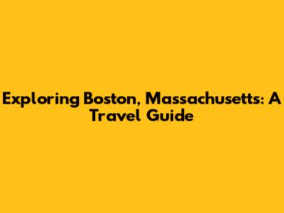 Exploring Boston, Massachusetts: A Travel Guide