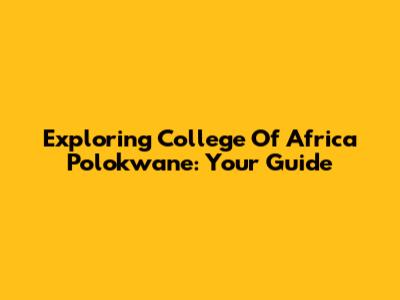 Exploring College Of Africa Polokwane: Your Guide