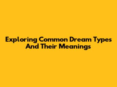 Exploring Common Dream Types And Their Meanings