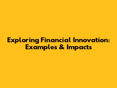 Exploring Financial Innovation: Examples & Impacts
