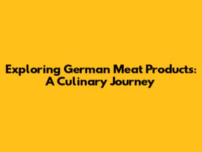 Exploring German Meat Products: A Culinary Journey