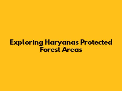 Exploring Haryana's Protected Forest Areas