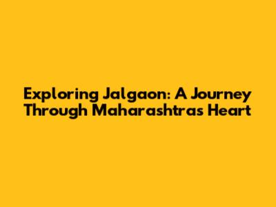 Exploring Jalgaon: A Journey Through Maharashtra's Heart