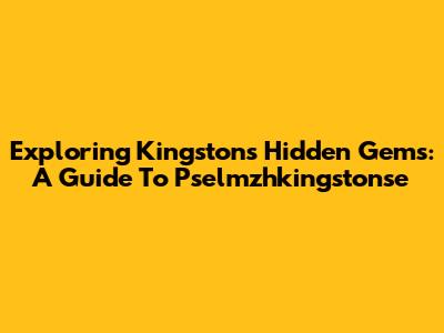 Exploring Kingston's Hidden Gems: A Guide To Pselmzhkingstonse