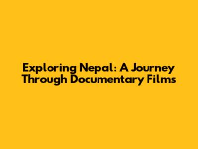 Exploring Nepal: A Journey Through Documentary Films
