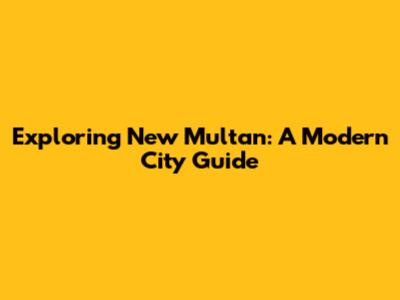 Exploring New Multan: A Modern City Guide