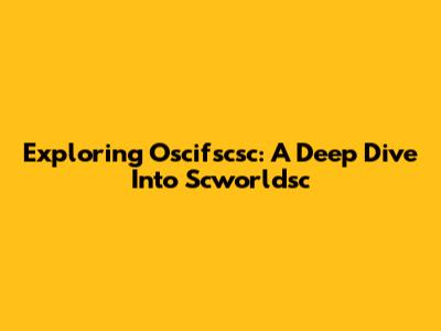 Exploring Oscifscsc: A Deep Dive Into Scworldsc