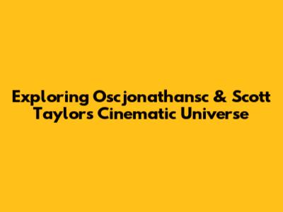 Exploring Oscjonathansc & Scott Taylor's Cinematic Universe