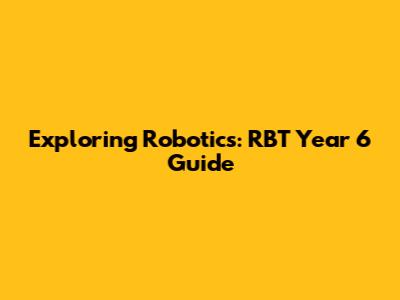 Exploring Robotics: RBT Year 6 Guide
