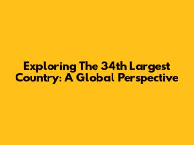 Exploring The 34th Largest Country: A Global Perspective