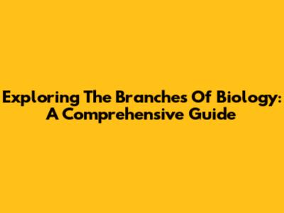 Exploring The Branches Of Biology: A Comprehensive Guide