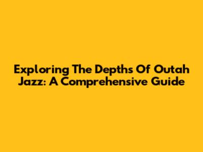 Exploring The Depths Of Outah Jazz: A Comprehensive Guide