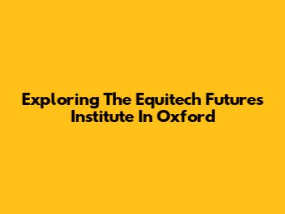 Exploring The Equitech Futures Institute In Oxford