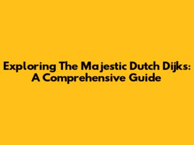 Exploring The Majestic Dutch Dijks: A Comprehensive Guide