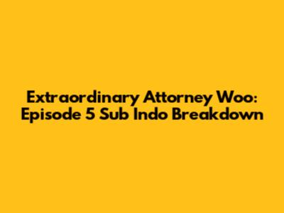 Extraordinary Attorney Woo: Episode 5 Sub Indo Breakdown