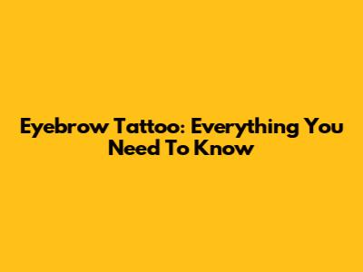 Eyebrow Tattoo: Everything You Need To Know