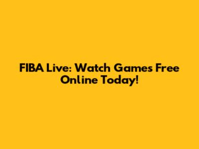 FIBA Live: Watch Games Free Online Today!