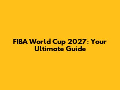 FIBA World Cup 2027: Your Ultimate Guide