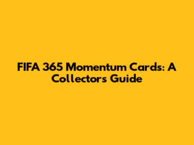 FIFA 365 Momentum Cards: A Collector's Guide