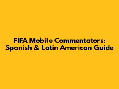 FIFA Mobile Commentators: Spanish & Latin American Guide