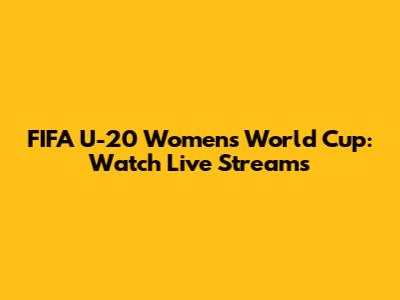 FIFA U-20 Women's World Cup: Watch Live Streams
