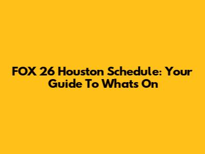 FOX 26 Houston Schedule: Your Guide To What's On